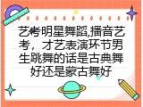 艺考明星舞蹈,播音艺考，才艺表演环节男生跳舞的话是古典舞好还是蒙古舞好