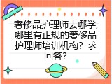 奢侈品护理师去哪学,哪里有正规的奢侈品护理师培训机构？求回答？