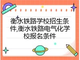 衡水铁路学校招生条件,衡水铁路电气化学校报名条件