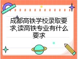 成都高铁学校录取要求,读高铁专业有什么要求