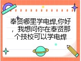 奉贤哪里学电焊,你好，我想问你在奉贤那个技校可以学电焊