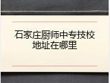 石家庄厨师中专技校地址在哪里