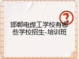 邯郸电焊工学校有哪些学校招生-培训班