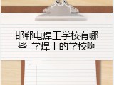 邯郸电焊工学校有哪些-学焊工的学校啊