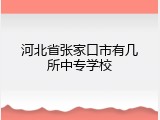 河北省张家口市有几所中专学校