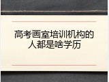 高考画室培训机构的人都是啥学历