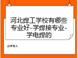 河北焊工学校有哪些专业好-学焊接专业-学电焊的