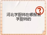 河北学厨师在哪报名学厨师的