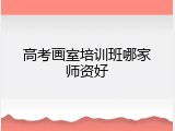 高考画室培训班哪家师资好