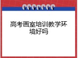 高考画室培训教学环境好吗