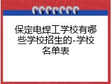 保定电焊工学校有哪些学校招生的-学校名单表