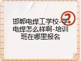 邯郸电焊工学校-学电焊怎么样啊-培训班在哪里报名