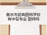 衡水市迎宾厨师学校有中餐专业 厨师吗