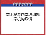 美术高考画室培训哪家机构靠谱