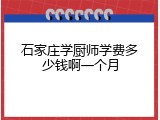 石家庄学厨师学费多少钱啊一个月
