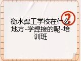 衡水焊工学校在什么地方-学焊接的呢-培训班