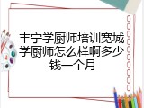 丰宁学厨师培训宽城学厨师怎么样啊多少钱一个月