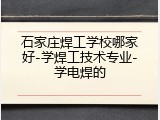 石家庄焊工学校哪家好-学焊工技术专业-学电焊的