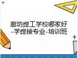 廊坊焊工学校哪家好-学焊接专业-培训班