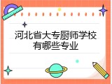 河北省大专厨师学校有哪些专业