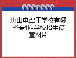 唐山电焊工学校有哪些专业-学校招生简章图片
