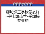 廊坊焊工学校怎么样-学电焊技术-学焊接专业的