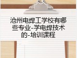 沧州电焊工学校有哪些专业-学电焊技术的-培训课程