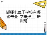 邯郸电焊工学校有哪些专业-学电焊工-培训班