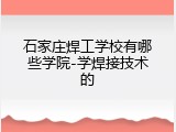 石家庄焊工学校有哪些学院-学焊接技术的
