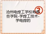 沧州电焊工学校有哪些学院-学焊工技术-学电焊的