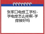张家口电焊工学校-学电焊怎么样啊-学焊接好吗