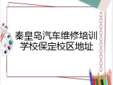 秦皇岛汽车维修培训学校保定校区地址
