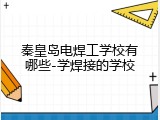 秦皇岛电焊工学校有哪些-学焊接的学校