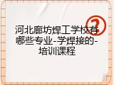 河北廊坊焊工学校有哪些专业-学焊接的-培训课程