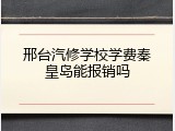 邢台汽修学校学费秦皇岛能报销吗