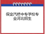 保定汽修中专学校专业河北招生