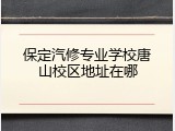 保定汽修专业学校唐山校区地址在哪