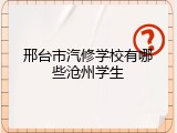 邢台市汽修学校有哪些沧州学生
