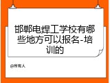 邯郸电焊工学校有哪些地方可以报名-培训的