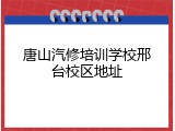 唐山汽修培训学校邢台校区地址