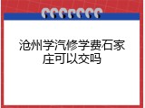 沧州学汽修学费石家庄可以交吗