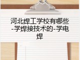 河北焊工学校有哪些-学焊接技术的-学电焊