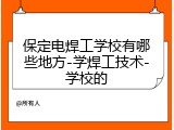 保定电焊工学校有哪些地方-学焊工技术-学校的