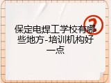 保定电焊工学校有哪些地方-培训机构好一点