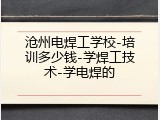 沧州电焊工学校-培训多少钱-学焊工技术-学电焊的