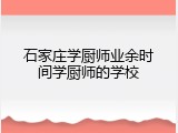 石家庄学厨师业余时间学厨师的学校