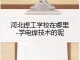 河北焊工学校在哪里-学电焊技术的呢
