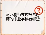 河北厨师技校报名厨师的职业学校有哪些