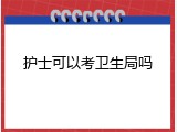 护士可以考卫生局吗