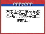 石家庄焊工学校有哪些-培训班啊-学焊工的电话
